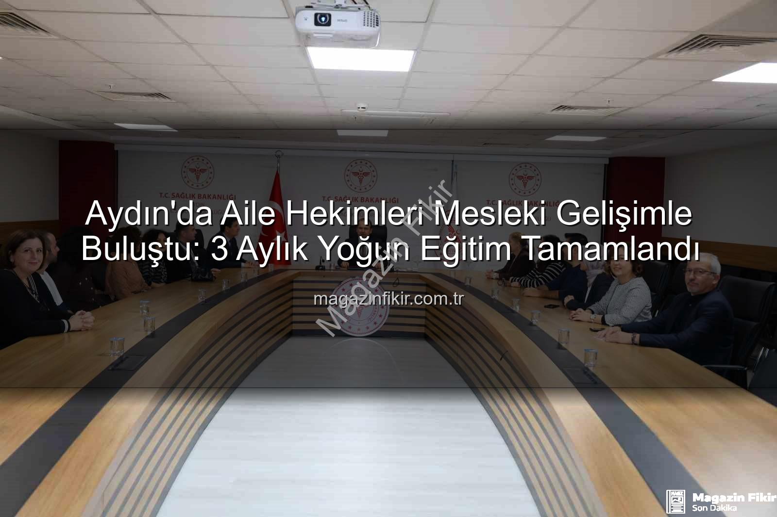 aile hekimleri eğitim - Aydın'da Aile Hekimleri Mesleki Gelişimle Buluştu: 3 Aylık Yoğun Eğitim Tamamlandı