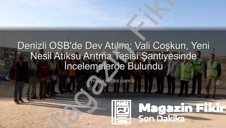 Denizli OSB’de Dev Atılım: Vali Coşkun, Yeni Nesil Atıksu Arıtma Tesisi Şantiyesinde İncelemelerde Bulundu
