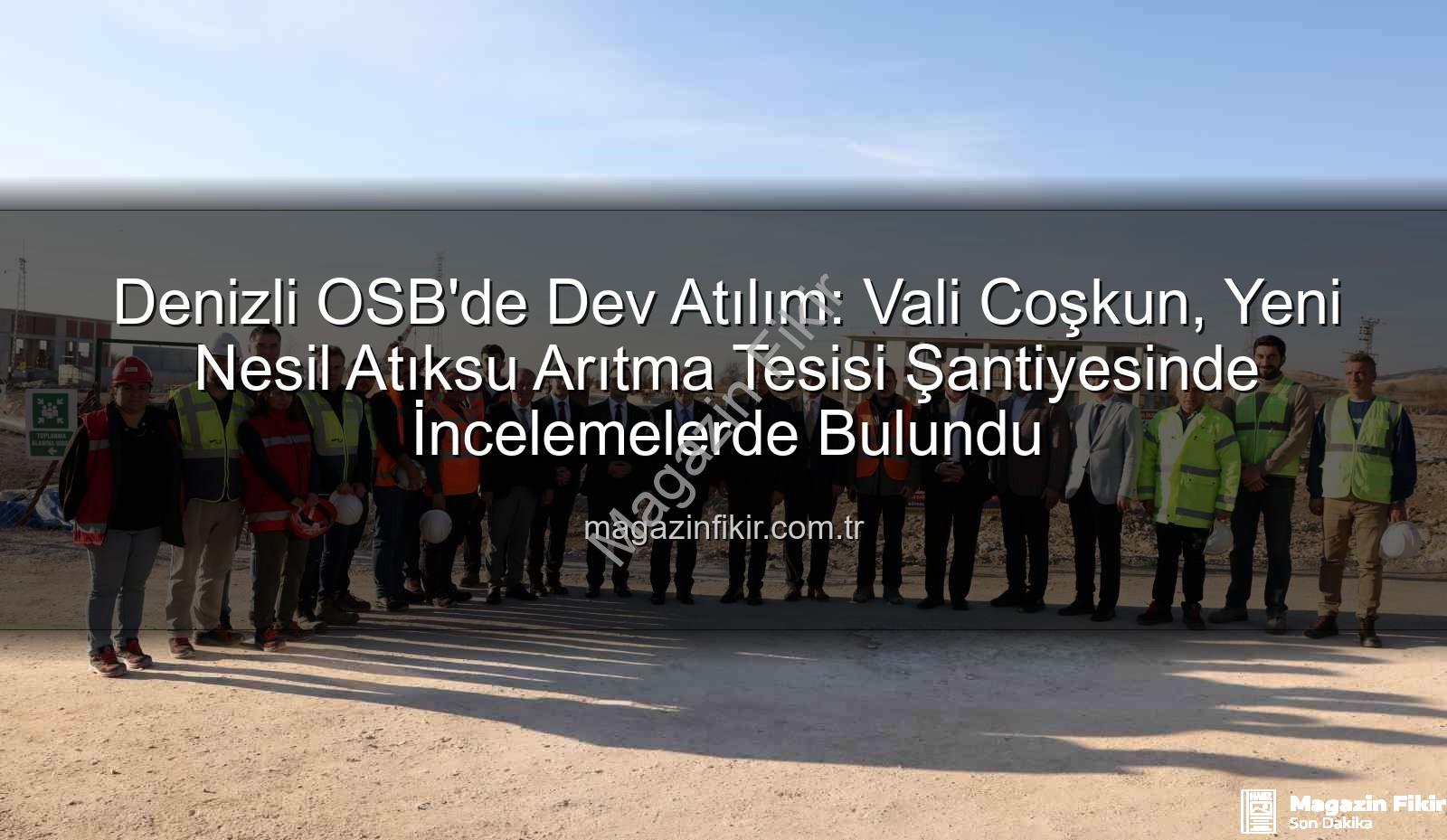 Denizli OSB atıksu arıtma tesisi - Denizli OSB'de Dev Atılım: Vali Coşkun, Yeni Nesil Atıksu Arıtma Tesisi Şantiyesinde İncelemelerde Bulundu