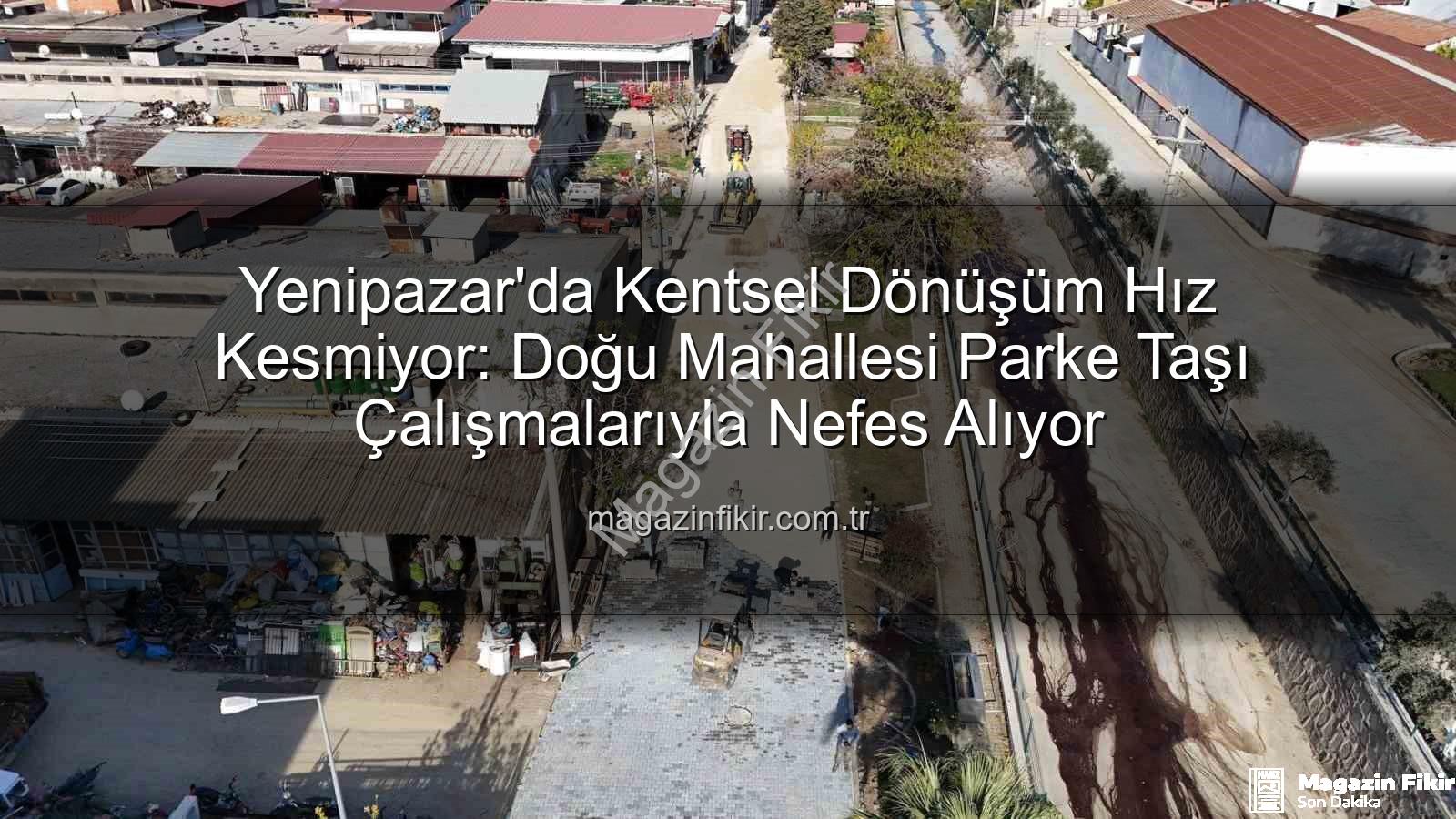 Yenipazar parke taşı - Yenipazar'da Kentsel Dönüşüm Hız Kesmiyor: Doğu Mahallesi Parke Taşı Çalışmalarıyla Nefes Alıyor