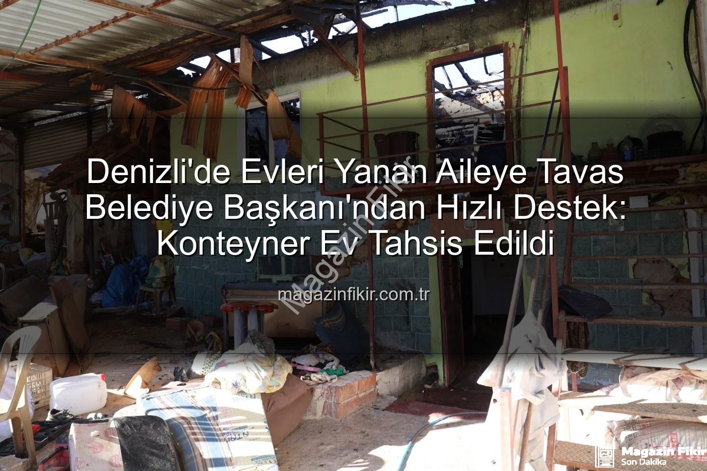 Tavas Belediye Başkanı - Denizli'de Evleri Yanan Aileye Tavas Belediye Başkanı'ndan Hızlı Destek: Konteyner Ev Tahsis Edildi