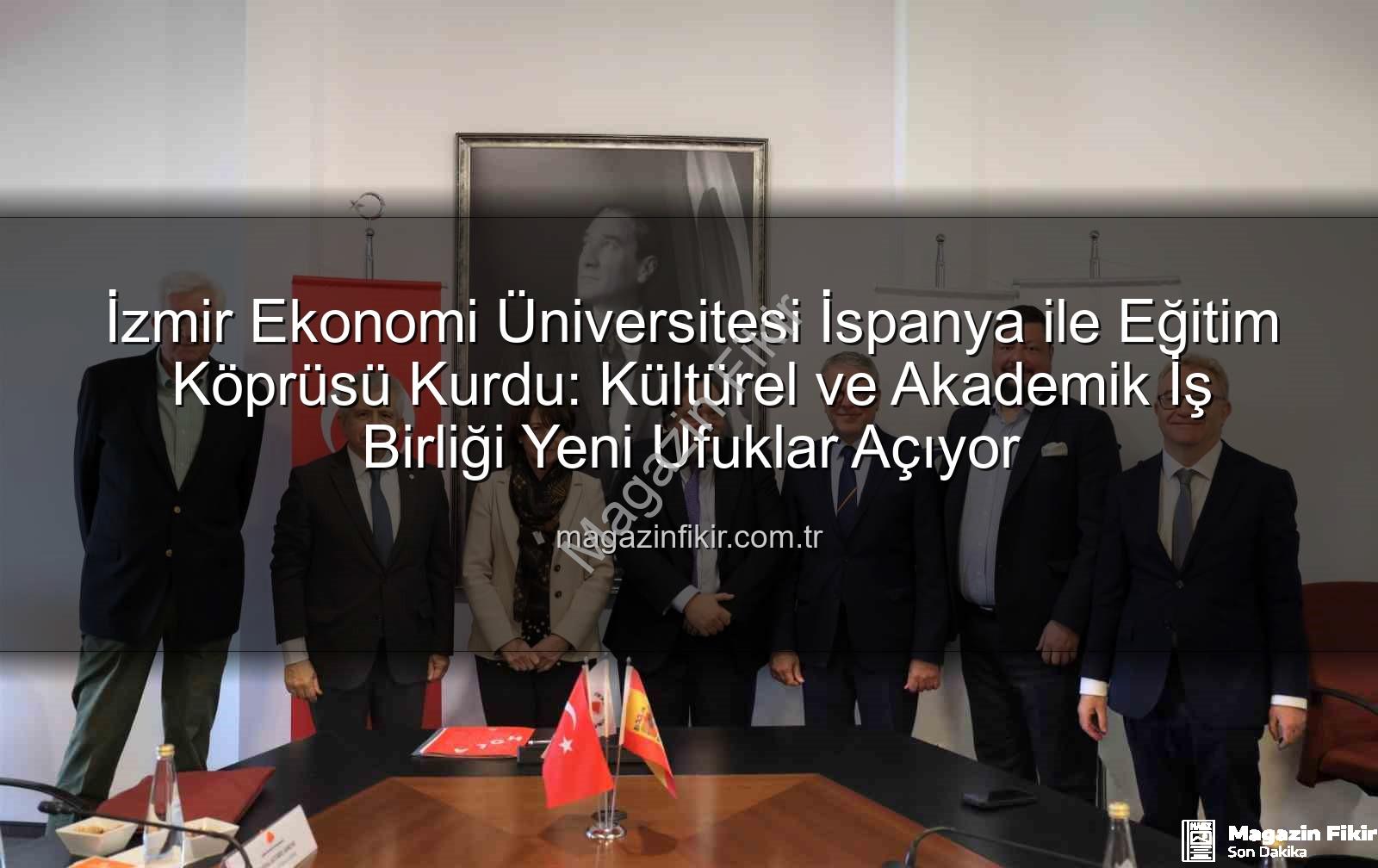 eğitim iş birliği - İzmir Ekonomi Üniversitesi İspanya ile Eğitim Köprüsü Kurdu: Kültürel ve Akademik İş Birliği Yeni Ufuklar Açıyor