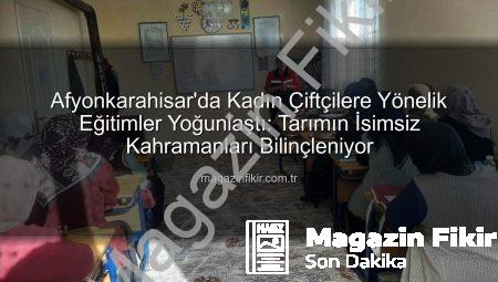 Afyonkarahisar’da Kadın Çiftçilere Yönelik Eğitimler Yoğunlaştı: Tarımın İsimsiz Kahramanları Bilinçleniyor