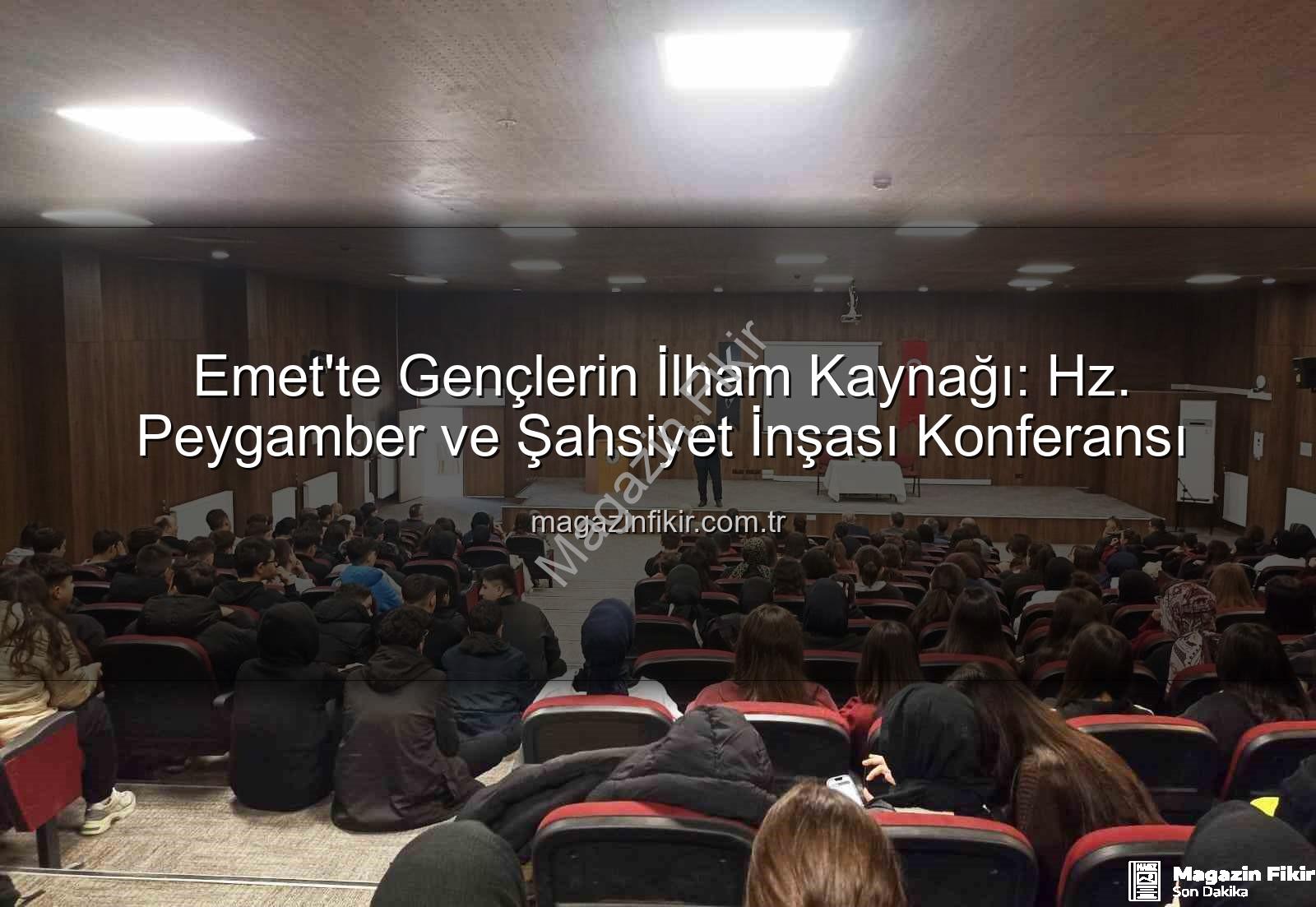 Hz. Peygamber şahsiyet inşası - Emet'te Gençlerin İlham Kaynağı: Hz. Peygamber ve Şahsiyet İnşası Konferansı