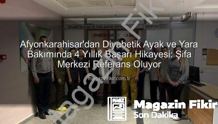 Afyonkarahisar’dan Diyabetik Ayak ve Yara Bakımında 4 Yıllık Başarı Hikayesi: Şifa Merkezi Referans Oluyor