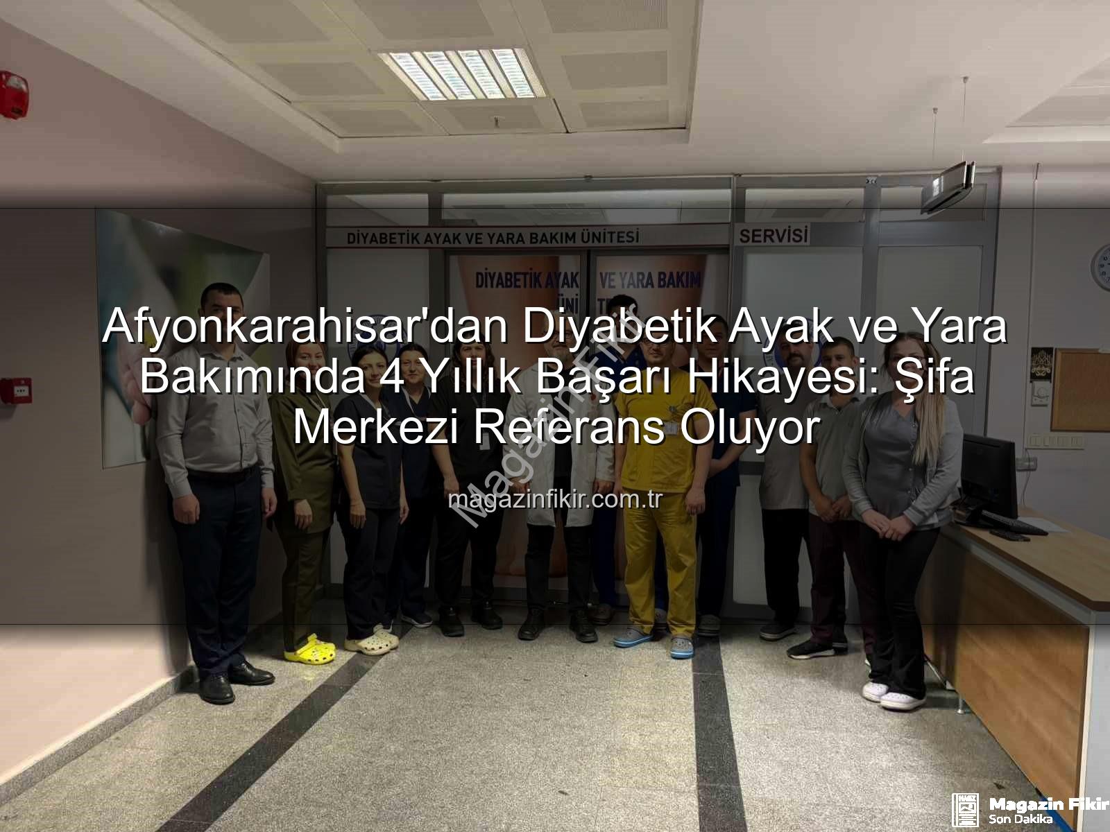 diyabetik ayak ve yara bakımı - Afyonkarahisar'dan Diyabetik Ayak ve Yara Bakımında 4 Yıllık Başarı Hikayesi: Şifa Merkezi Referans Oluyor