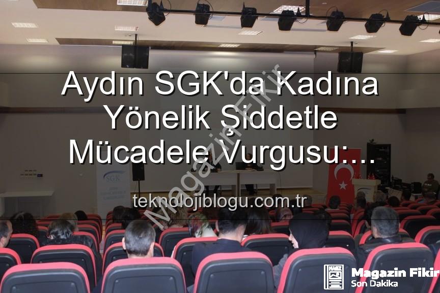 kadına yönelik şiddet - Aydın SGK Personeline Kadına Yönelik Şiddetle Mücadele Bilinci Kazandırıldı: Önemli Adımlar Atıldı