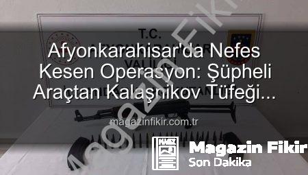 Afyonkarahisar’da Nefes Kesen Operasyon: Şüpheli Araçtan Kalaşnikov Tüfeği Çıktı!