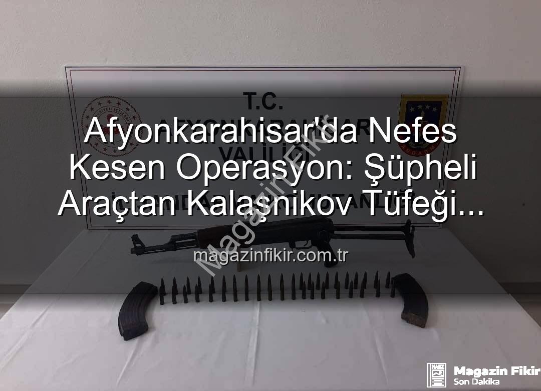 Kalaşnikov tüfeği - Afyonkarahisar'da Nefes Kesen Operasyon: Şüpheli Araçtan Kalaşnikov Tüfeği Çıktı!
