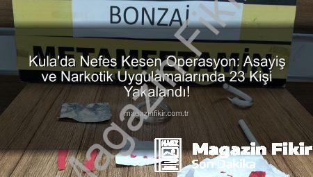Kula’da Nefes Kesen Operasyon: Asayiş ve Narkotik Uygulamalarında 23 Kişi Yakalandı!