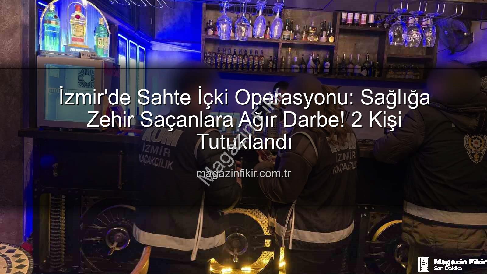 sahte içki operasyonu - İzmir'de Sahte İçki Operasyonu: Sağlığa Zehir Saçanlara Ağır Darbe! 2 Kişi Tutuklandı