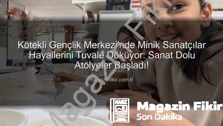 Kötekli Gençlik Merkezi’nde Minik Sanatçılar Hayallerini Tuvale Döküyor: Sanat Dolu Atölyeler Başladı!