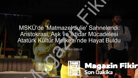 MSKÜ’de ‘Matmazel Julie’ Sahnelendi: Aristokrasi, Aşk ve İktidar Mücadelesi Atatürk Kültür Merkezi’nde Hayat Buldu
