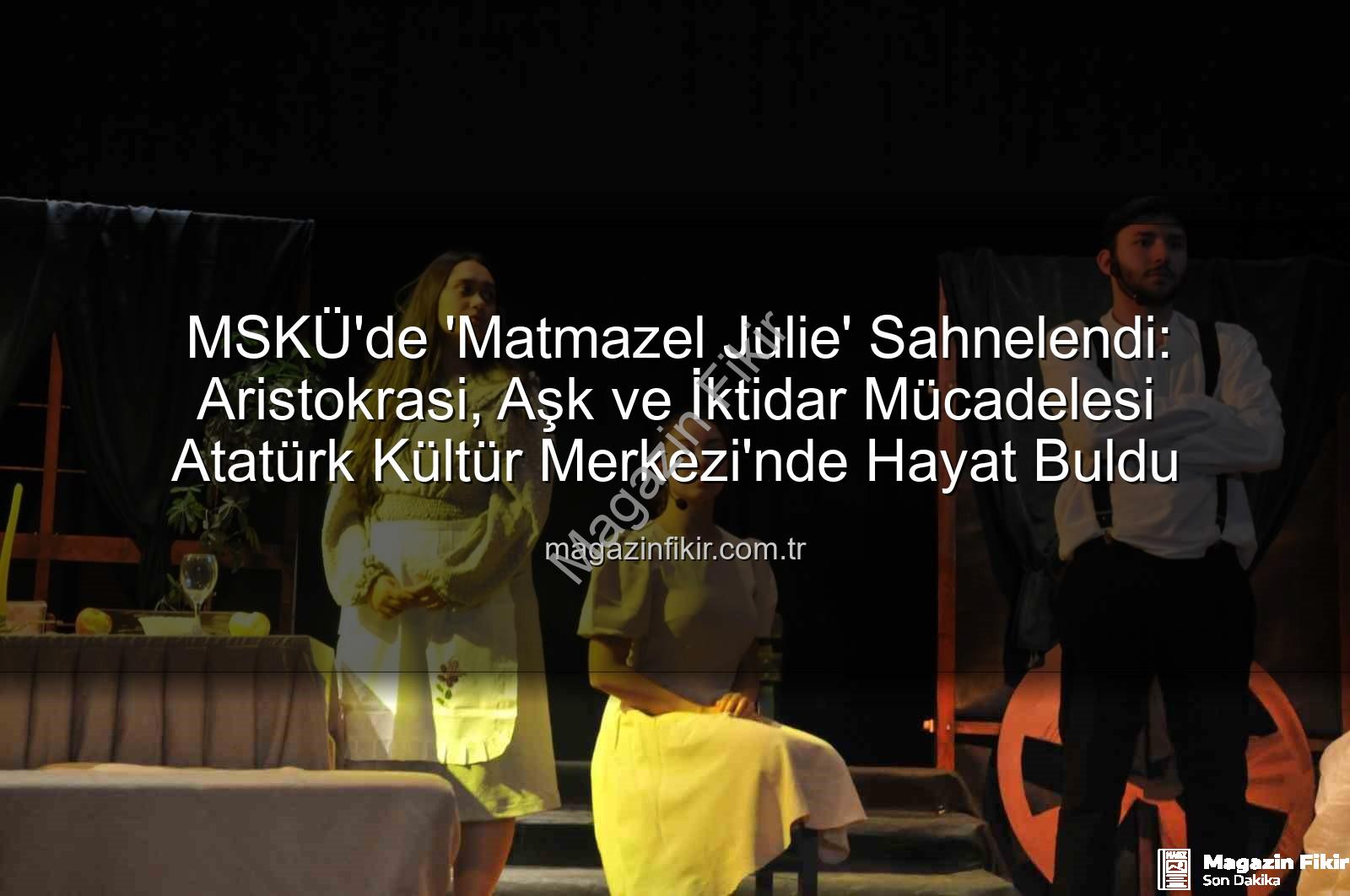 Matmazel Julie - MSKÜ'de 'Matmazel Julie' Sahnelendi: Aristokrasi, Aşk ve İktidar Mücadelesi Atatürk Kültür Merkezi'nde Hayat Buldu
