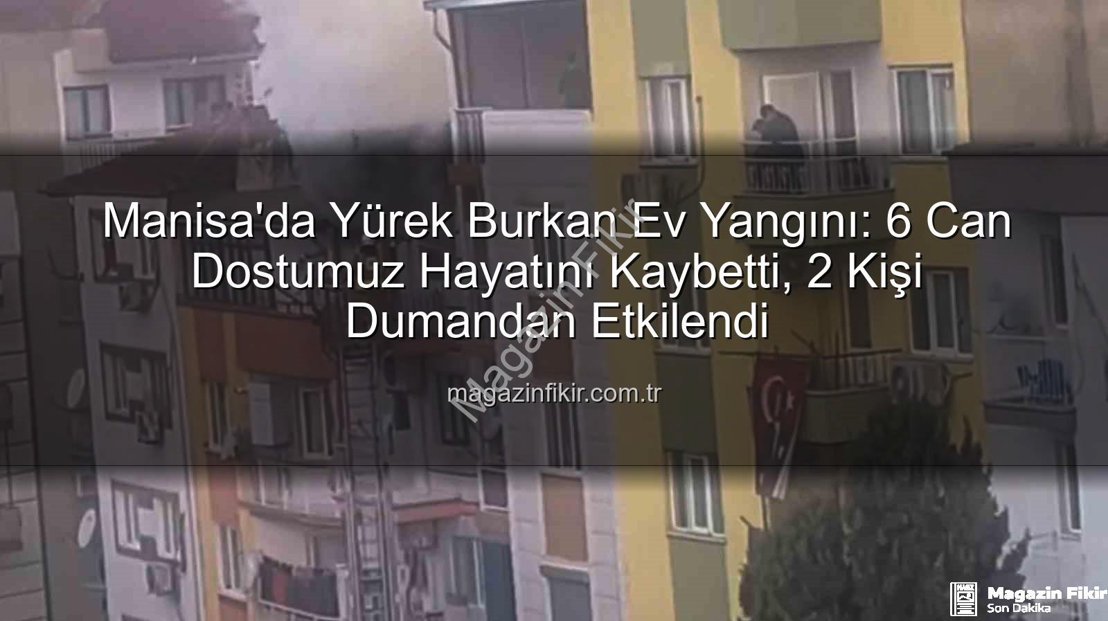 manisa ev yangını - Manisa'da Yürek Burkan Ev Yangını: 6 Can Dostumuz Hayatını Kaybetti, 2 Kişi Dumandan Etkilendi