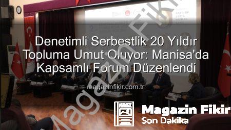 Denetimli Serbestlik 20 Yıldır Topluma Umut Oluyor: Manisa’da Kapsamlı Forum Düzenlendi