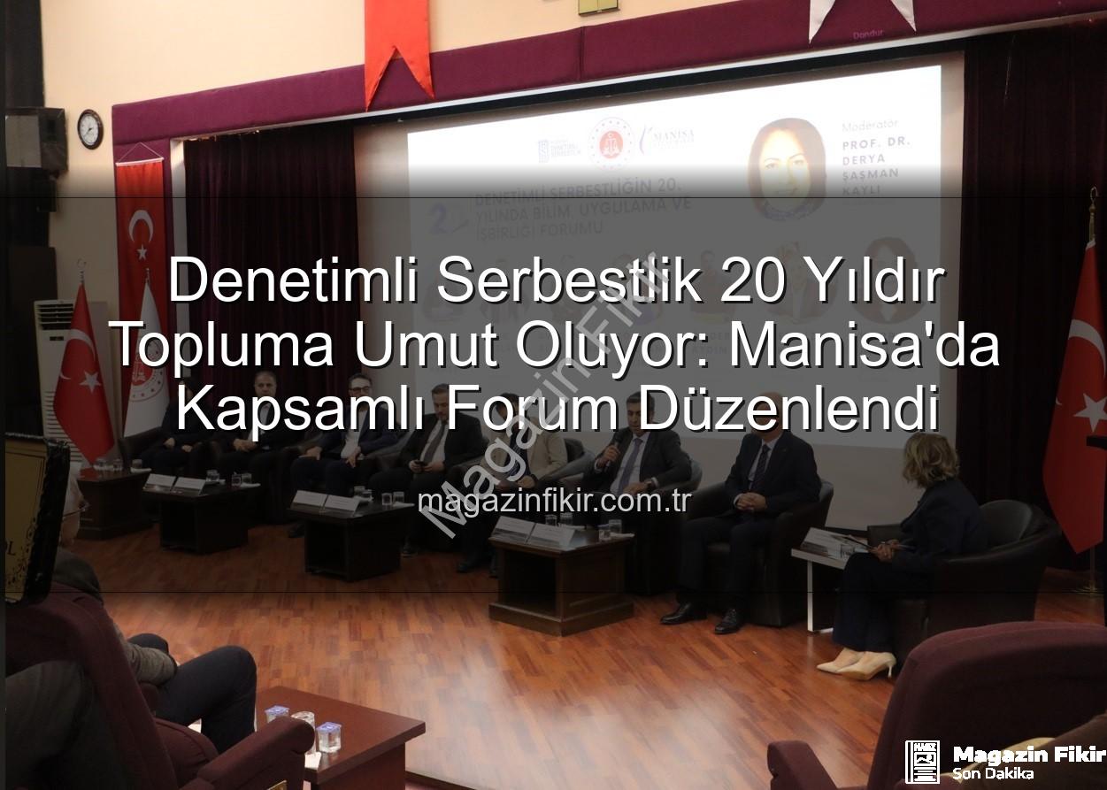 Denetimli Serbestlik - Denetimli Serbestlik 20 Yıldır Topluma Umut Oluyor: Manisa'da Kapsamlı Forum Düzenlendi