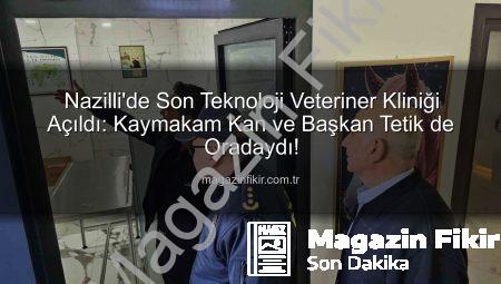 Nazilli’de Son Teknoloji Veteriner Kliniği Açıldı: Kaymakam Kan ve Başkan Tetik de Oradaydı!