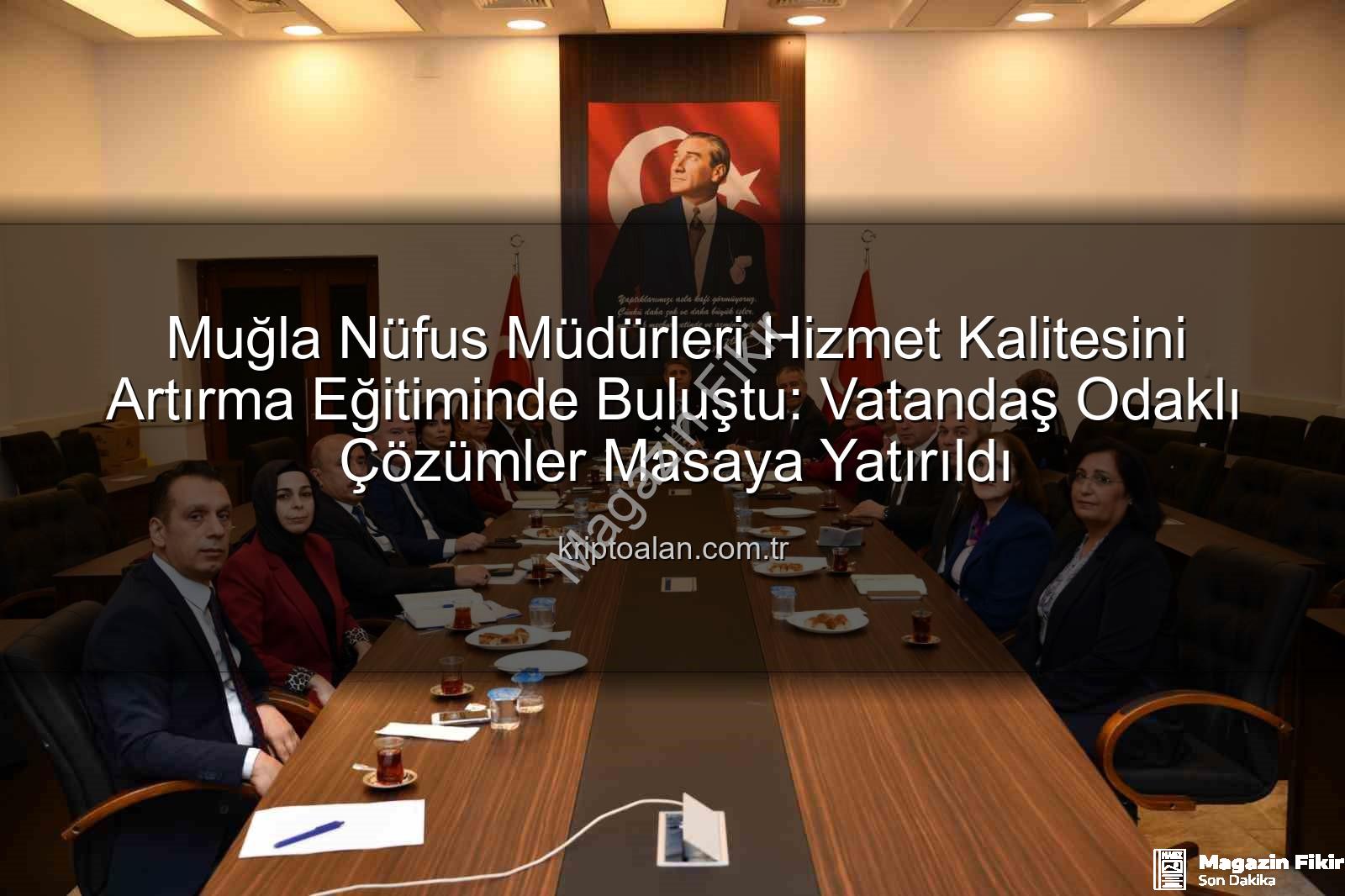 hizmet kalitesi - Muğla Nüfus Müdürleri Hizmet Kalitesini Artırıyor: Yeni Eğitimler ve Hedefler Belirlendi