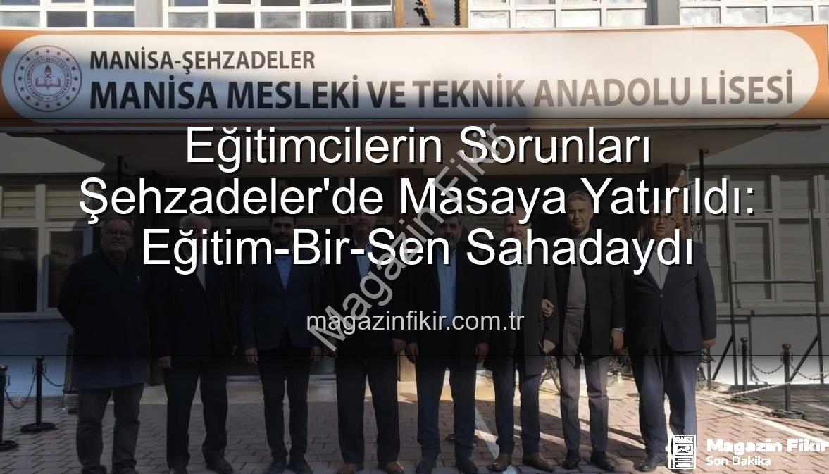 eğitimcilerin sorunları - Eğitimcilerin Sorunları Şehzadeler'de Masaya Yatırıldı: Eğitim-Bir-Sen Sahadaydı
