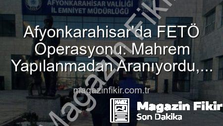 Afyonkarahisar’da FETÖ Operasyonu: Mahrem Yapılanmadan Aranıyordu, Polisten Kaçamadı!