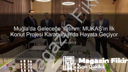 Muğla’da Geleceğe Yatırım: MUKAŞ’ın İlk Konut Projesi Karabağlar’da Hayata Geçiyor