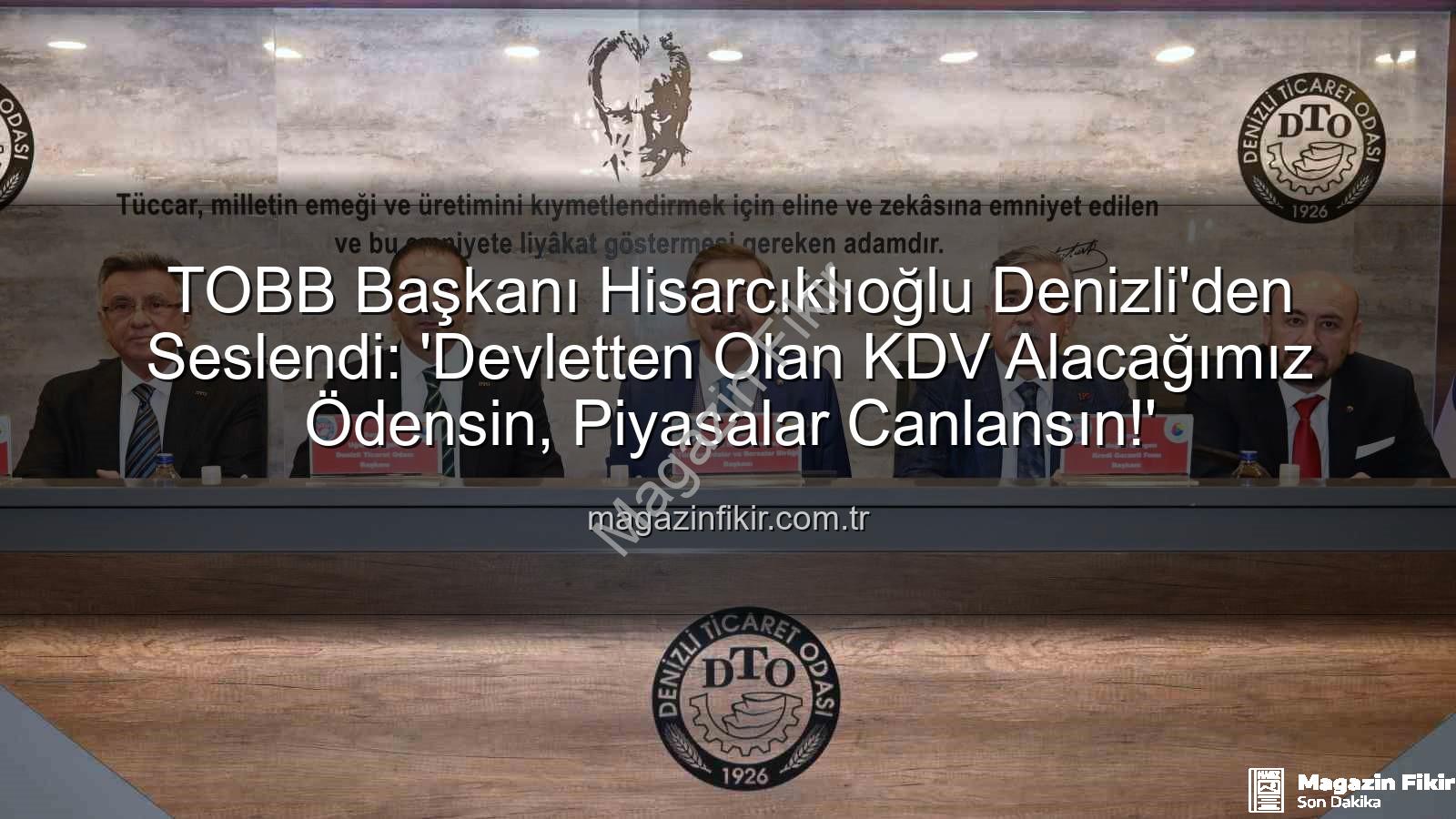 KDV alacağı - TOBB Başkanı Hisarcıklıoğlu Denizli'den Seslendi: 'Devletten Olan KDV Alacağımız Ödensin, Piyasalar Canlansın!'