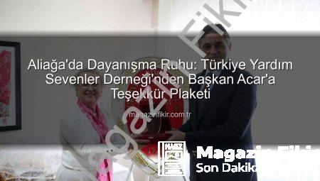 Aliağa’da Dayanışma Ruhu: Türkiye Yardım Sevenler Derneği’nden Başkan Acar’a Teşekkür Plaketi