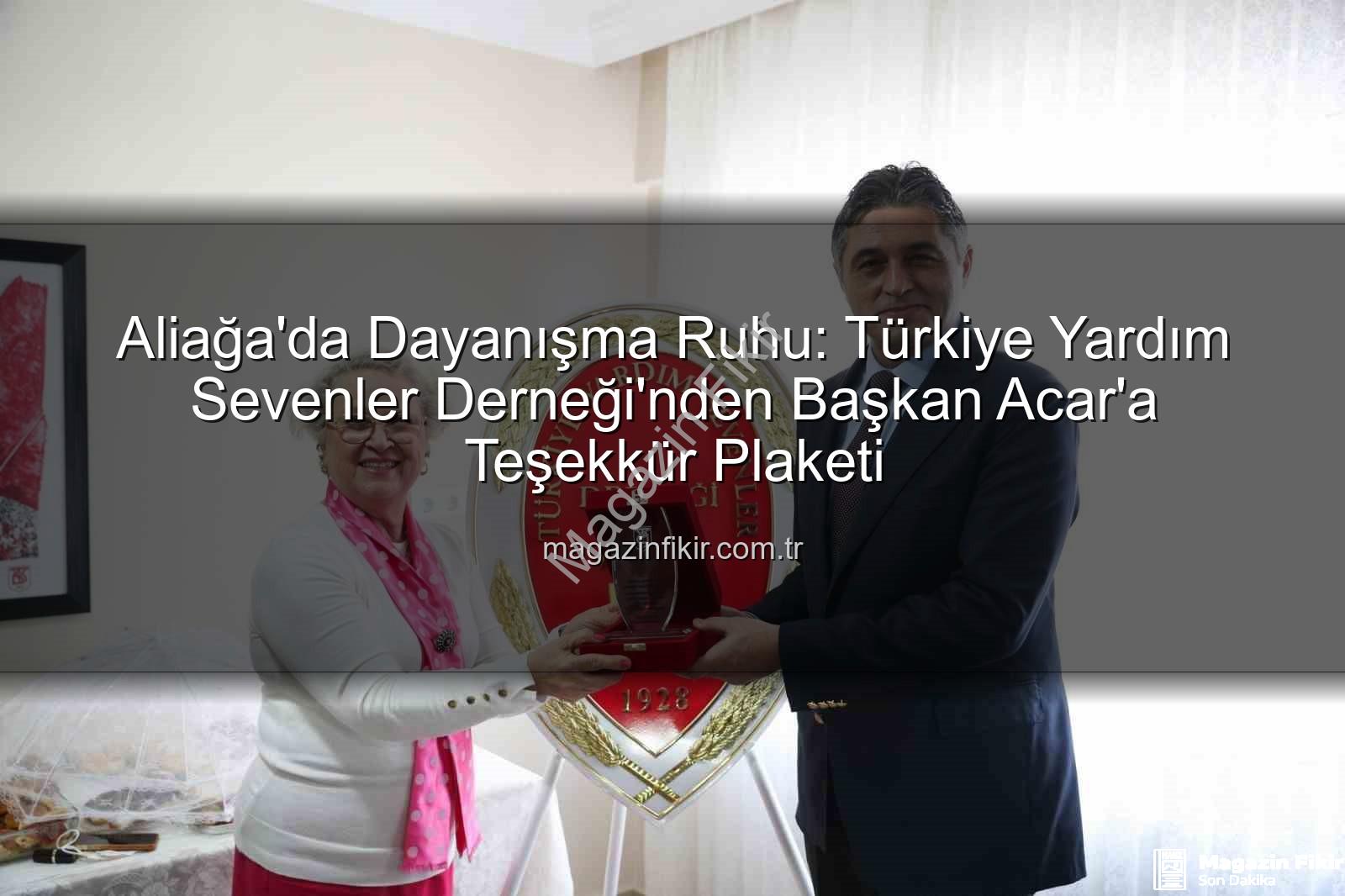 Serkan Acar - Aliağa'da Dayanışma Ruhu: Türkiye Yardım Sevenler Derneği'nden Başkan Acar'a Teşekkür Plaketi