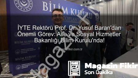 İYTE Rektörü Prof. Dr. Yusuf Baran’dan Önemli Görev: Aile ve Sosyal Hizmetler Bakanlığı Bilim Kurulu’nda!