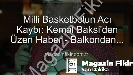 Milli Basketbolun Acı Kaybı: Kemal Baksi’den Üzen Haber – Balkondan Düşerek Hayatını Kaybetti