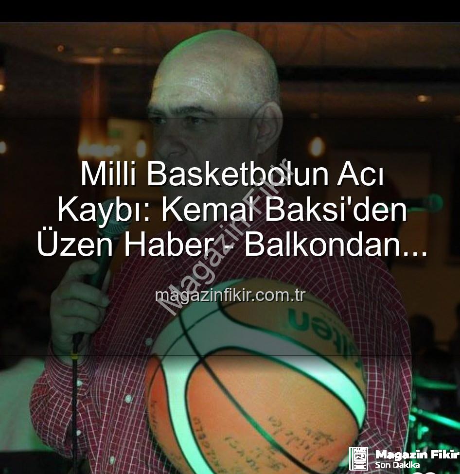 Kemal Baksi - Milli Basketbolun Acı Kaybı: Kemal Baksi'den Üzen Haber - Balkondan Düşerek Hayatını Kaybetti