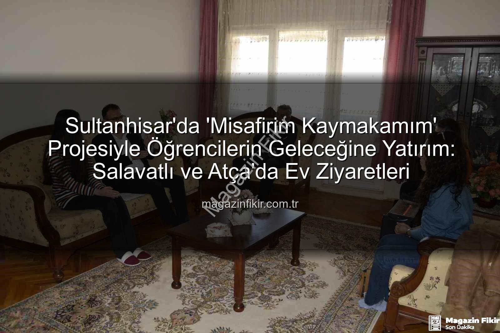 Misafirim Kaymakamım - Sultanhisar'da 'Misafirim Kaymakamım' Projesiyle Öğrencilerin Geleceğine Yatırım: Salavatlı ve Atça'da Ev Ziyaretleri