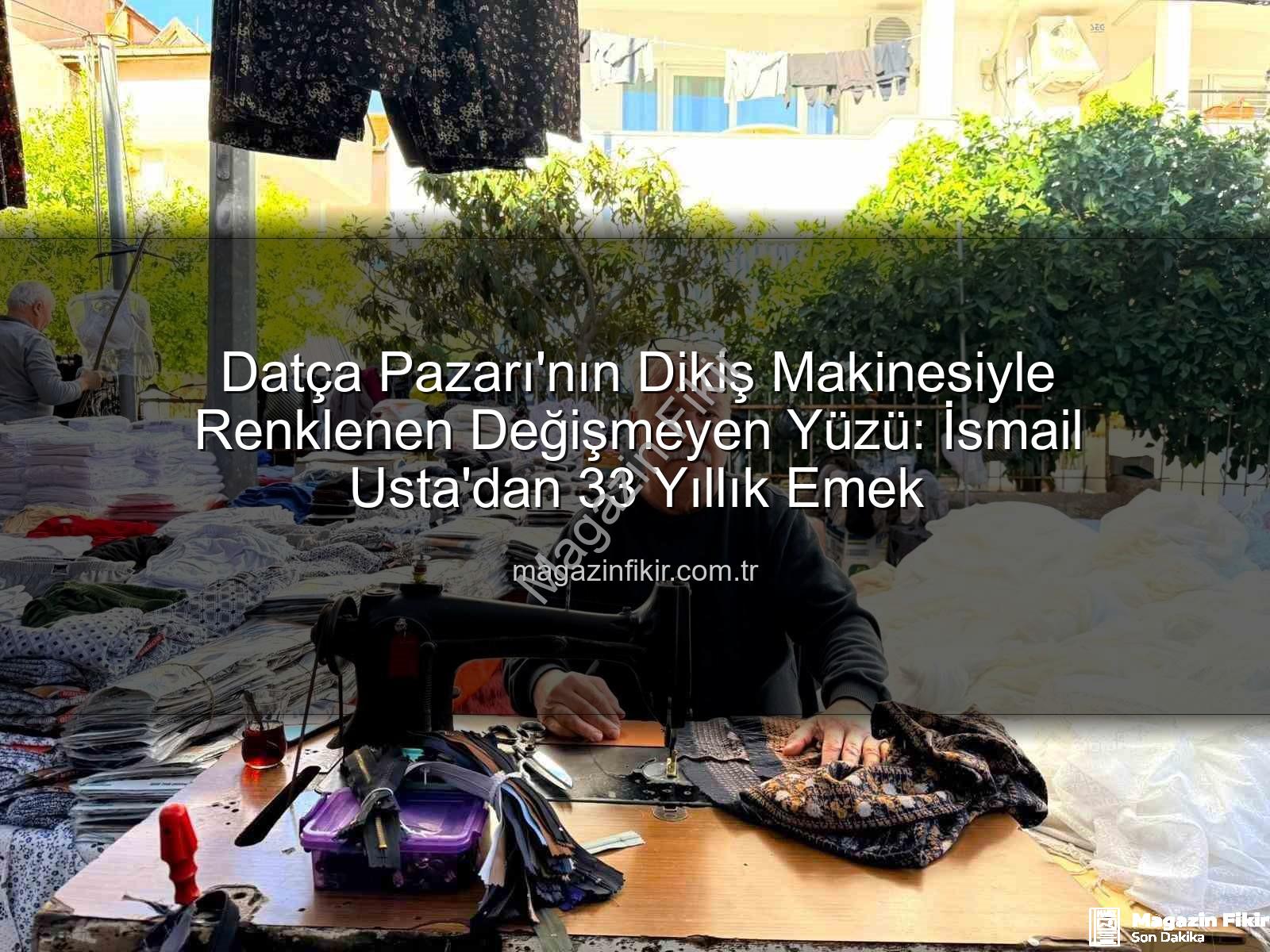 Datça Pazarı - Datça Pazarı'nın Dikiş Makinesiyle Renklenen Değişmeyen Yüzü: İsmail Usta'dan 33 Yıllık Emek