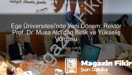 Ege Üniversitesi’nde Yeni Dönem: Rektör Prof. Dr. Musa Alcı’dan Birlik ve Beraberlik Mesajı