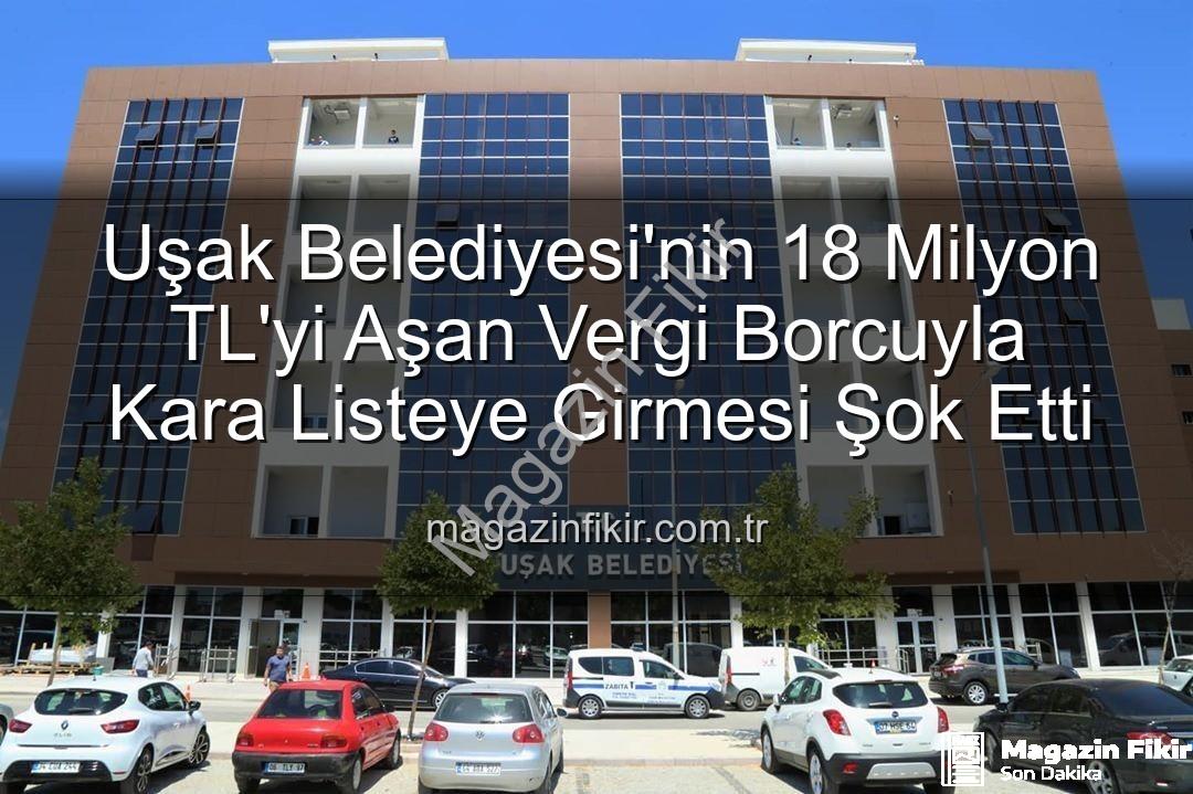Uşak Belediyesi vergi borcu - Uşak Belediyesi'nin 18 Milyon TL'yi Aşan Vergi Borcuyla Kara Listeye Girmesi Şok Etti