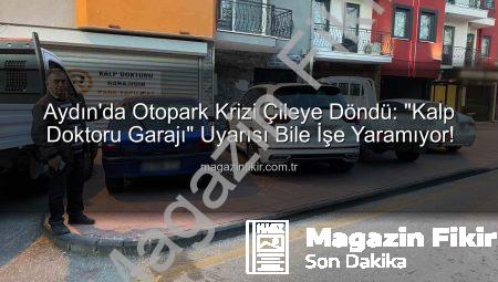 Aydın’da Otopark Krizi Çileye Döndü: “Kalp Doktoru Garajı” Uyarısı Bile İşe Yaramıyor!
