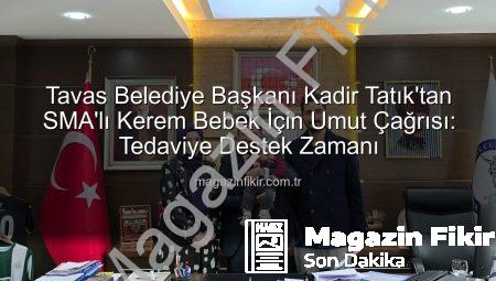 Tavas Belediye Başkanı Kadir Tatık’tan SMA’lı Kerem Bebek İçin Umut Çağrısı: Tedaviye Destek Zamanı
