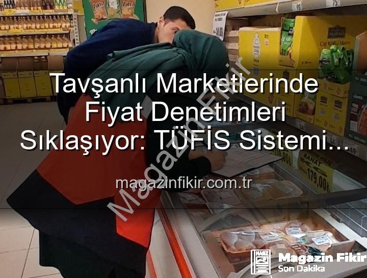 market fiyat denetimleri - Tavşanlı Marketlerinde Fiyat Denetimleri Sıklaşıyor: TÜFİS Sistemi Devrede!