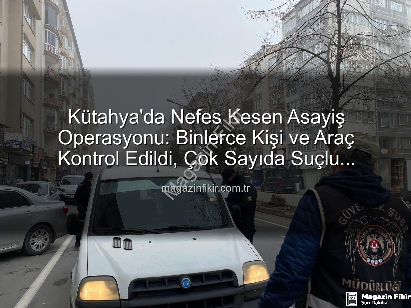 asayiş uygulaması - Kütahya'da Nefes Kesen Asayiş Operasyonu: Binlerce Kişi ve Araç Kontrol Edildi, Çok Sayıda Suçlu Yakalandı!