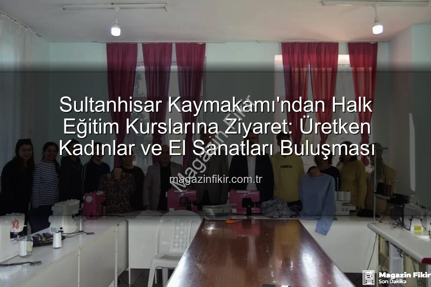 Halk Eğitim Kursları - Sultanhisar Kaymakamı'ndan Halk Eğitim Kurslarına Ziyaret: Üretken Kadınlar ve El Sanatları Buluşması