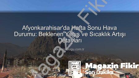 Afyonkarahisar’da Hafta Sonu Hava Durumu: Yağış ve Sıcaklık Yükselişi Kapıda!