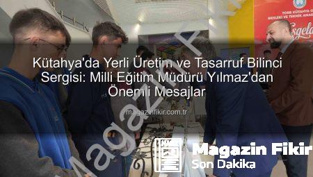 Kütahya’da Yerli Üretim ve Tasarruf Bilinci Sergisi: Milli Eğitim Müdürü Yılmaz’dan Önemli Mesajlar