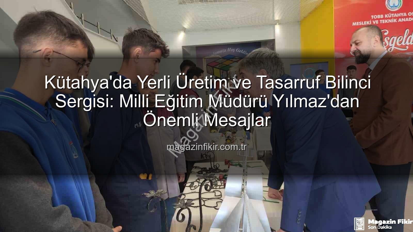 yerli üretim tasarruf bilinci - Kütahya'da Yerli Üretim ve Tasarruf Bilinci Sergisi: Milli Eğitim Müdürü Yılmaz'dan Önemli Mesajlar