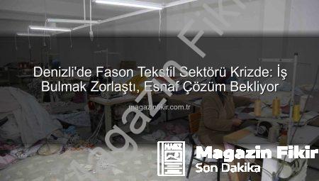 Denizli’de Fason Tekstil Sektörü Krizde: İş Bulmak Zorlaştı, Esnaf Çözüm Bekliyor