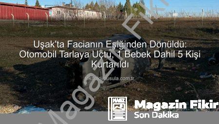 Uşak’ta Korkunç Kaza: Otomobil Tarlaya Uçtu, 1 Bebek 5 Yaralı!