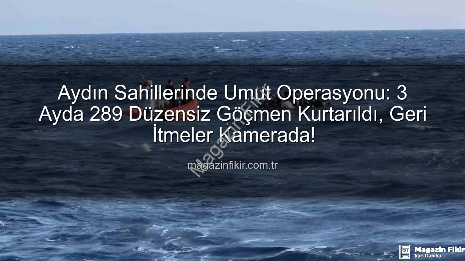 düzensiz göçmen - Aydın Sahillerinde Umut Operasyonu: 3 Ayda 289 Düzensiz Göçmen Kurtarıldı, Geri İtmeler Kamerada!