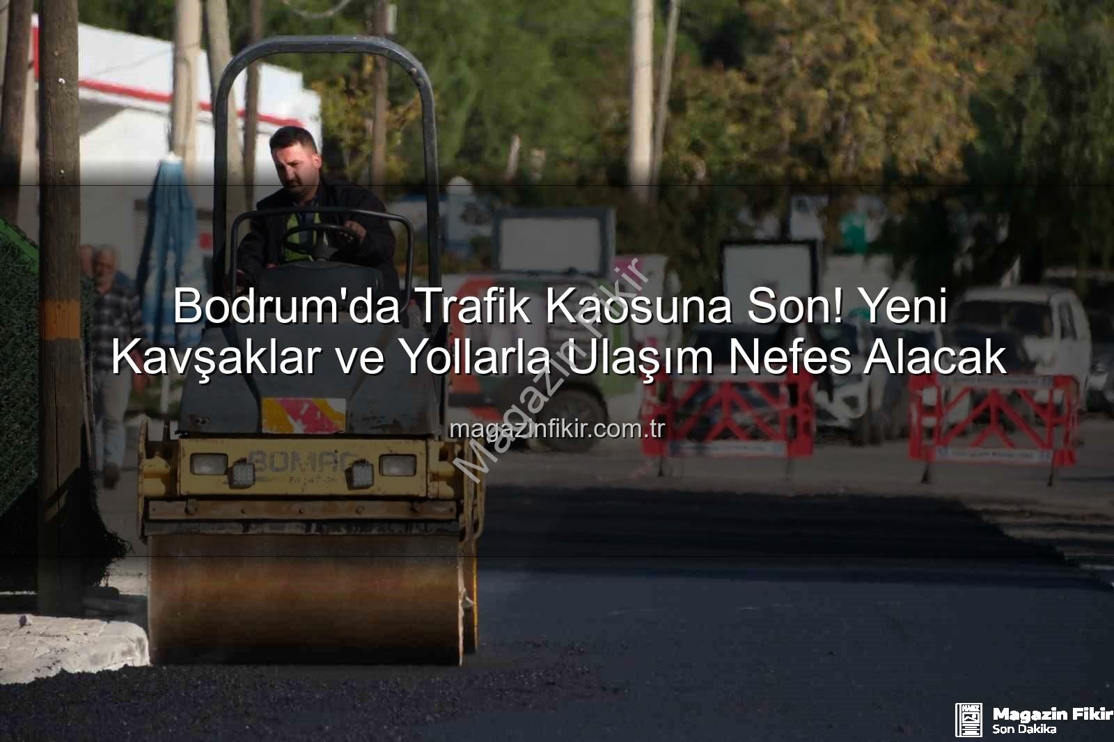 Bodrum trafik - Bodrum'da Trafik Kaosuna Son! Yeni Kavşaklar ve Yollarla Ulaşım Nefes Alacak