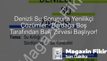 Denizli Su Sorununa Yenilikçi Çözümler: ‘Bardağa Boş Tarafından Bak’ Zirvesi Başlıyor!