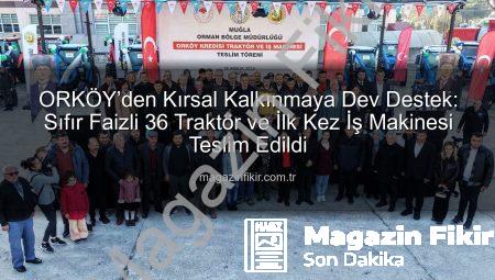 ORKÖY’den Kırsal Kalkınmaya Dev Destek: Sıfır Faizli 36 Traktör ve İlk Kez İş Makinesi Teslim Edildi
